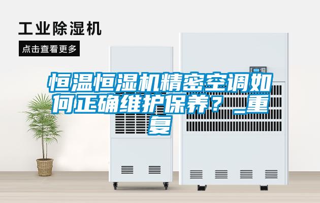恒溫恒濕機精密空調(diào)如何正確維護保養(yǎng)？_重復