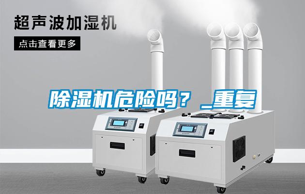 除濕機危險嗎？_重復