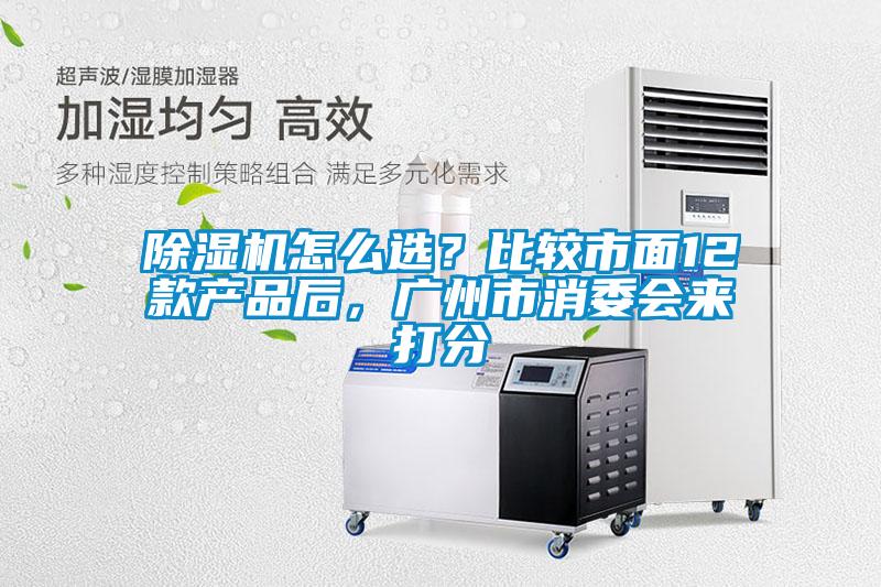 除濕機怎么選？比較市面12款產品后，廣州市消委會來打分