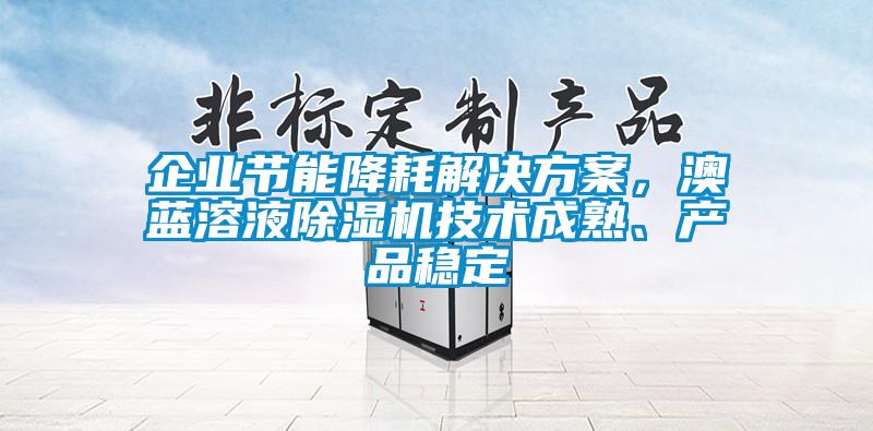 企業節能降耗解決方案，澳藍溶液除濕機技術成熟、產品穩定