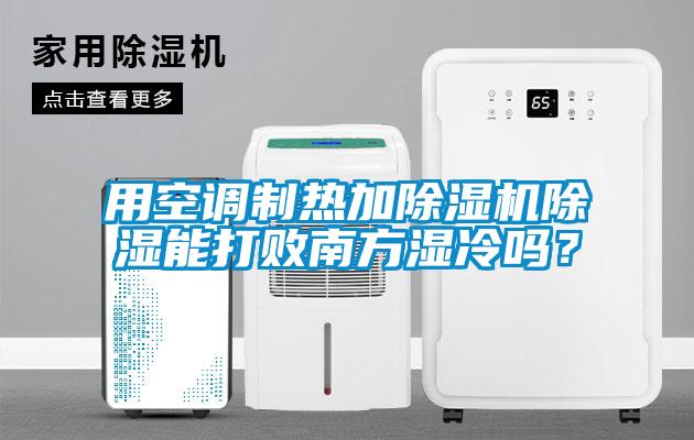用空調(diào)制熱加除濕機(jī)除濕能打敗南方濕冷嗎？