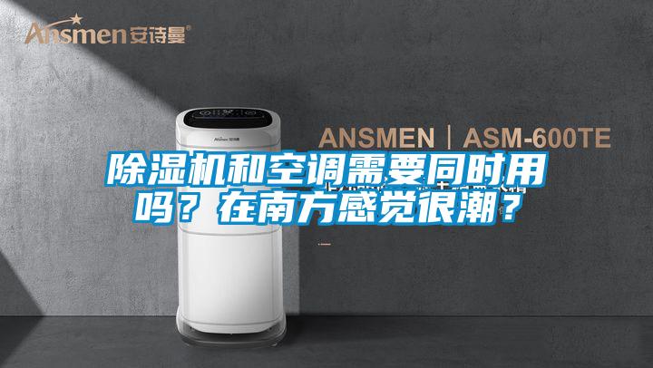 除濕機和空調需要同時用嗎？在南方感覺很潮？
