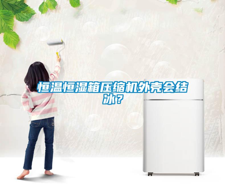 恒溫恒濕箱壓縮機外殼會結(jié)冰？