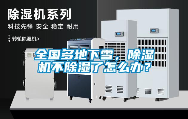 全國多地下雪，除濕機(jī)不除濕了怎么辦？