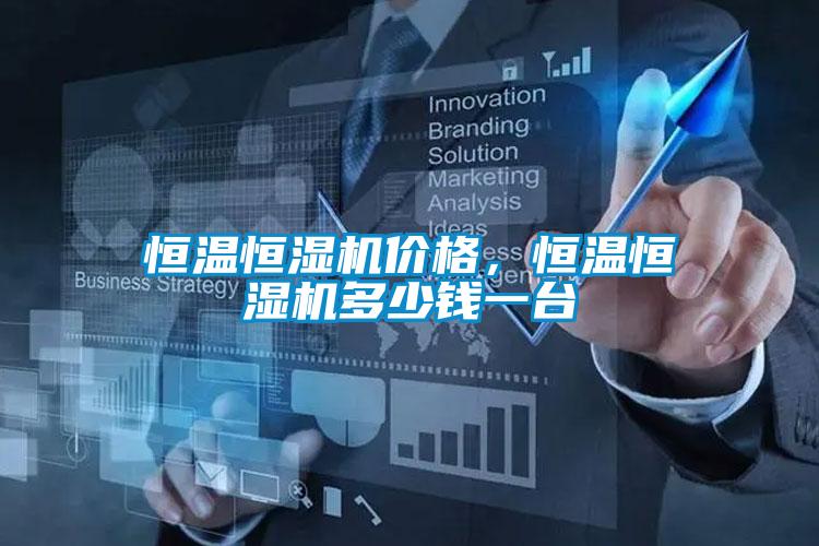 恒溫恒濕機(jī)價(jià)格，恒溫恒濕機(jī)多少錢(qián)一臺(tái)