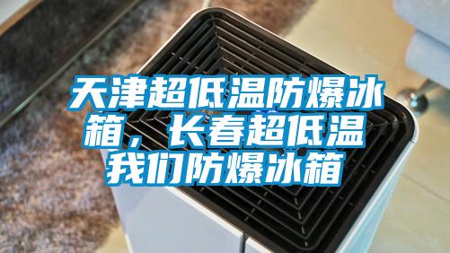 天津超低溫防爆冰箱，長春超低溫我們防爆冰箱