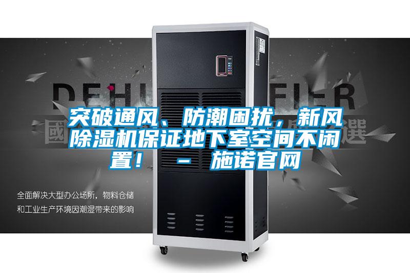 突破通風、防潮困擾，新風除濕機保證地下室空間不閑置！ – 施諾官網
