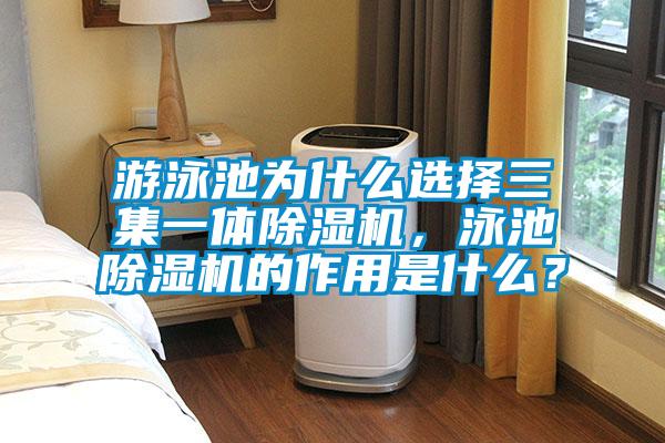 游泳池為什么選擇三集一體除濕機(jī)，泳池除濕機(jī)的作用是什么？