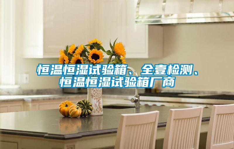 恒溫恒濕試驗(yàn)箱、全壹檢測、恒溫恒濕試驗(yàn)箱廠商
