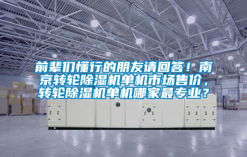 前輩們懂行的朋友請(qǐng)回答！南京轉(zhuǎn)輪除濕機(jī)單機(jī)市場售價(jià)，轉(zhuǎn)輪除濕機(jī)單機(jī)哪家最專業(yè)？