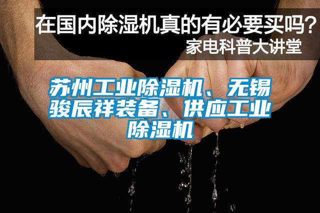 蘇州工業(yè)除濕機、無錫駿辰祥裝備、供應(yīng)工業(yè)除濕機