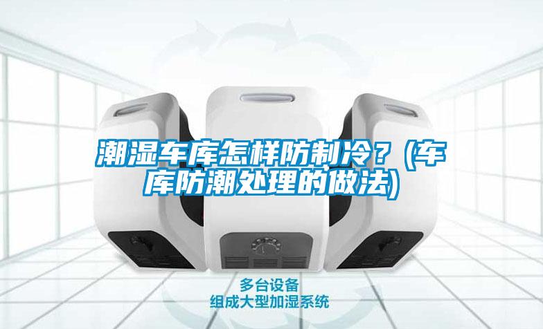 潮濕車庫(kù)怎樣防制冷？(車庫(kù)防潮處理的做法)