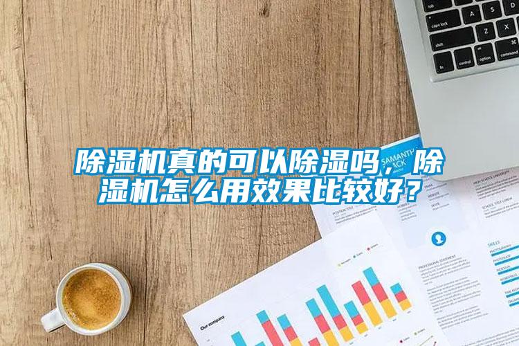 除濕機(jī)真的可以除濕嗎，除濕機(jī)怎么用效果比較好？