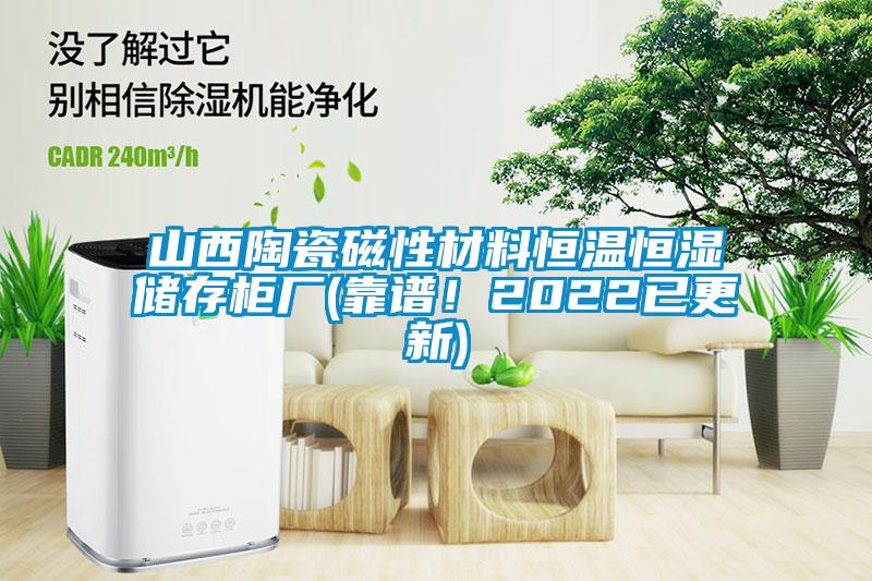 山西陶瓷磁性材料恒溫恒濕儲存柜廠(靠譜！2022已更新)