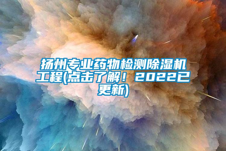 揚州專業藥物檢測除濕機工程(點擊了解！2022已更新)