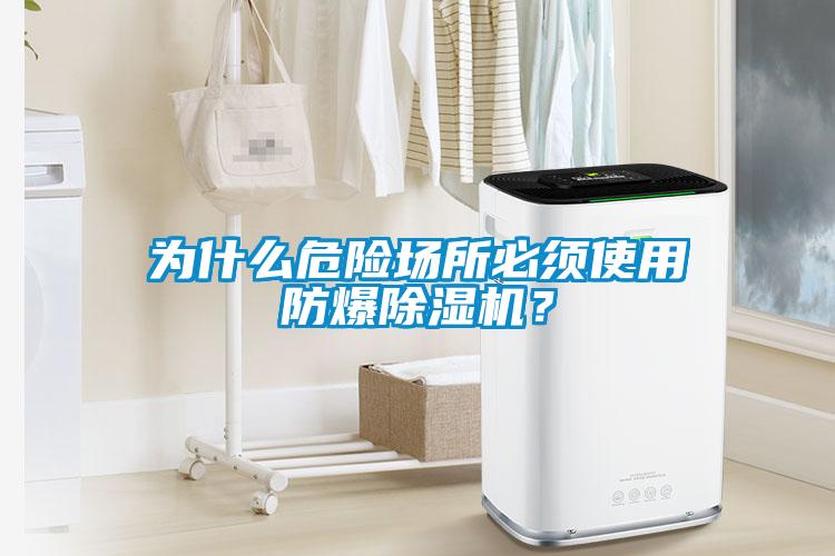 為什么危險場所必須使用防爆除濕機？