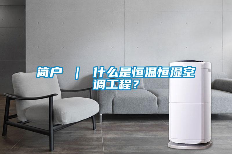 簡戶 ｜ 什么是恒溫恒濕空調工程？