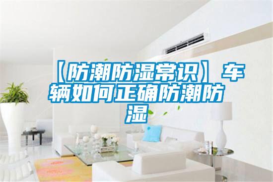 【防潮防濕常識(shí)】車(chē)輛如何正確防潮防濕