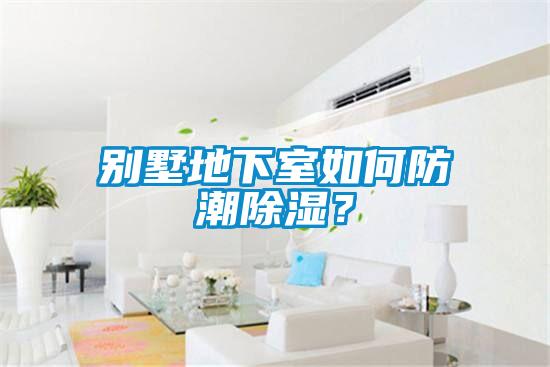 別墅地下室如何防潮除濕？