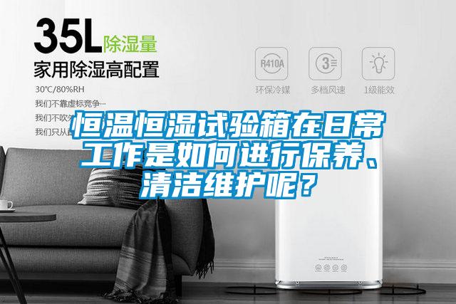 恒溫恒濕試驗箱在日常工作是如何進行保養(yǎng)、清潔維護呢？