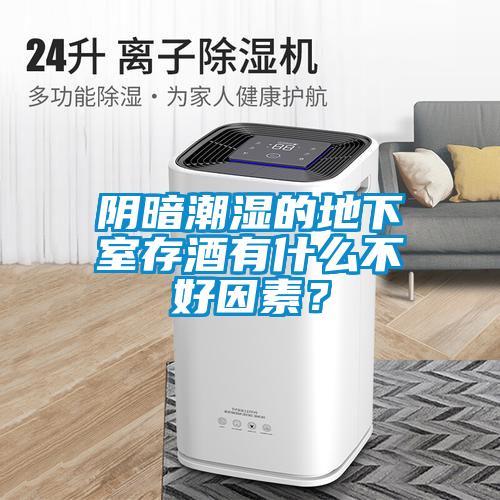 陰暗潮濕的地下室存酒有什么不好因素？