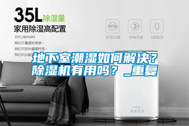 地下室潮濕如何解決？除濕機有用嗎？_重復(fù)