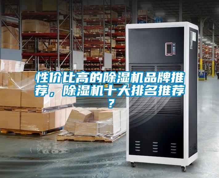性價(jià)比高的除濕機(jī)品牌推薦，除濕機(jī)十大排名推薦？