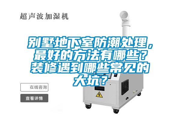 別墅地下室防潮處理，最好的方法有哪些？裝修遇到哪些常見的大坑？