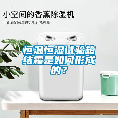 恒溫恒濕試驗(yàn)箱結(jié)霜是如何形成的？