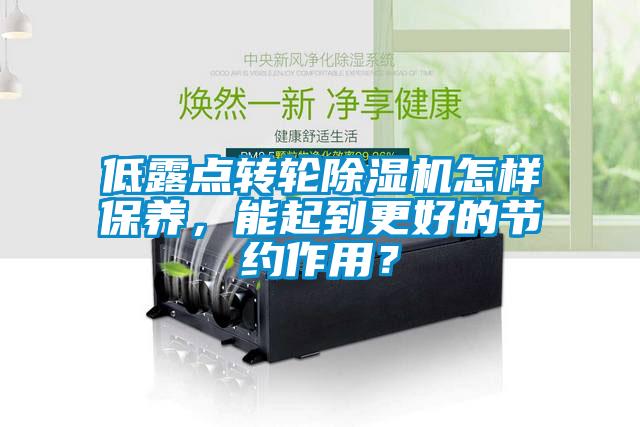 低露點(diǎn)轉(zhuǎn)輪除濕機(jī)怎樣保養(yǎng)，能起到更好的節(jié)約作用？