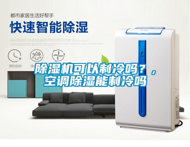 除濕機(jī)可以制冷嗎？,空調(diào)除濕能制冷嗎