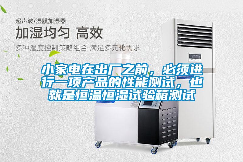 小家電在出廠之前，必須進(jìn)行一項(xiàng)產(chǎn)品的性能測試，也就是恒溫恒濕試驗(yàn)箱測試