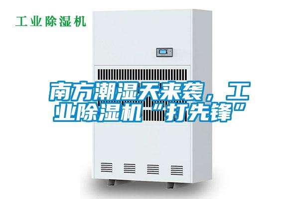 南方潮濕天來襲，工業(yè)除濕機(jī)“打先鋒”
