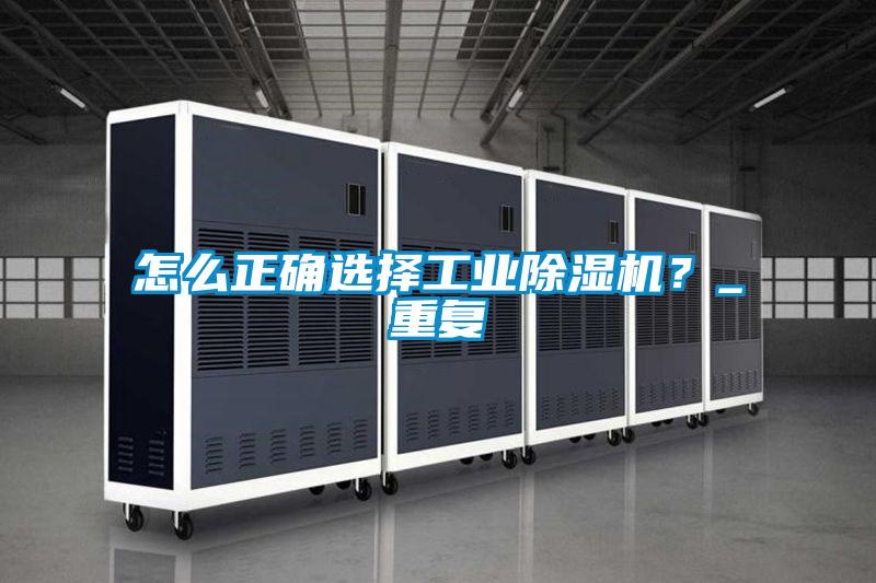 怎么正確選擇工業除濕機？_重復