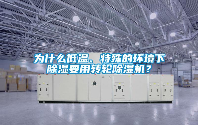 為什么低溫、特殊的環(huán)境下除濕要用轉(zhuǎn)輪除濕機？