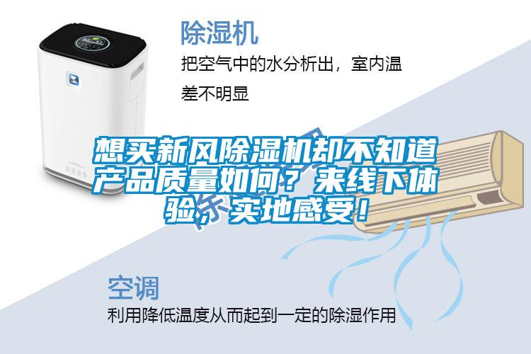 想買新風除濕機卻不知道產(chǎn)品質(zhì)量如何？來線下體驗，實地感受！