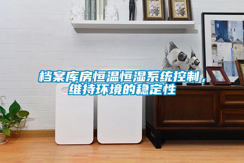 檔案庫(kù)房恒溫恒濕系統(tǒng)控制，維持環(huán)境的穩(wěn)定性