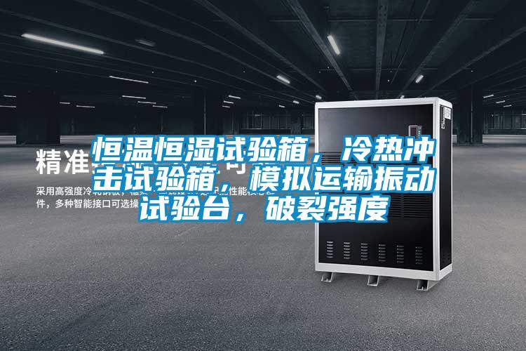 恒溫恒濕試驗(yàn)箱，冷熱沖擊試驗(yàn)箱，模擬運(yùn)輸振動(dòng)試驗(yàn)臺(tái)，破裂強(qiáng)度