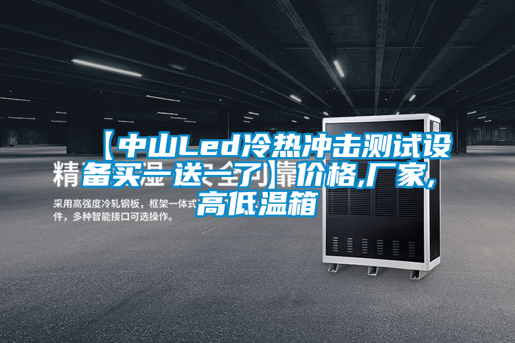 【中山Led冷熱沖擊測(cè)試設(shè)備買(mǎi)一送一了】?jī)r(jià)格,廠(chǎng)家,高低溫箱