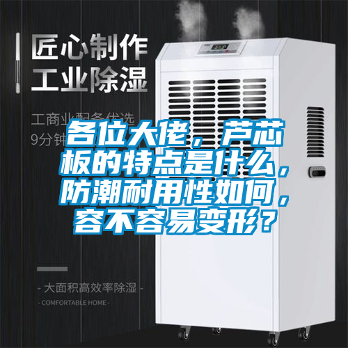 各位大佬，蘆芯板的特點(diǎn)是什么，防潮耐用性如何，容不容易變形？