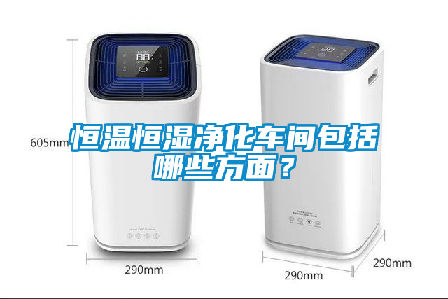 恒溫恒濕凈化車間包括哪些方面？