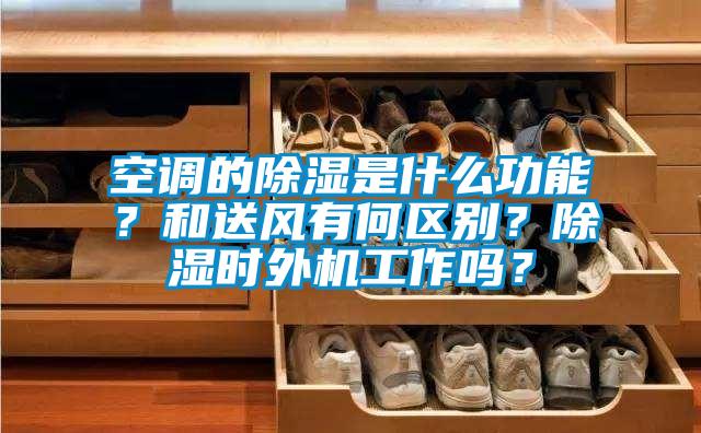 空調的除濕是什么功能？和送風有何區別？除濕時外機工作嗎？