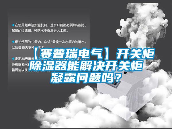 【賽普瑞電氣】開關柜除濕器能解決開關柜凝露問題嗎？