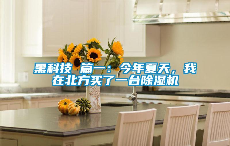 黑科技 篇一：今年夏天，我在北方買(mǎi)了一臺(tái)除濕機(jī)