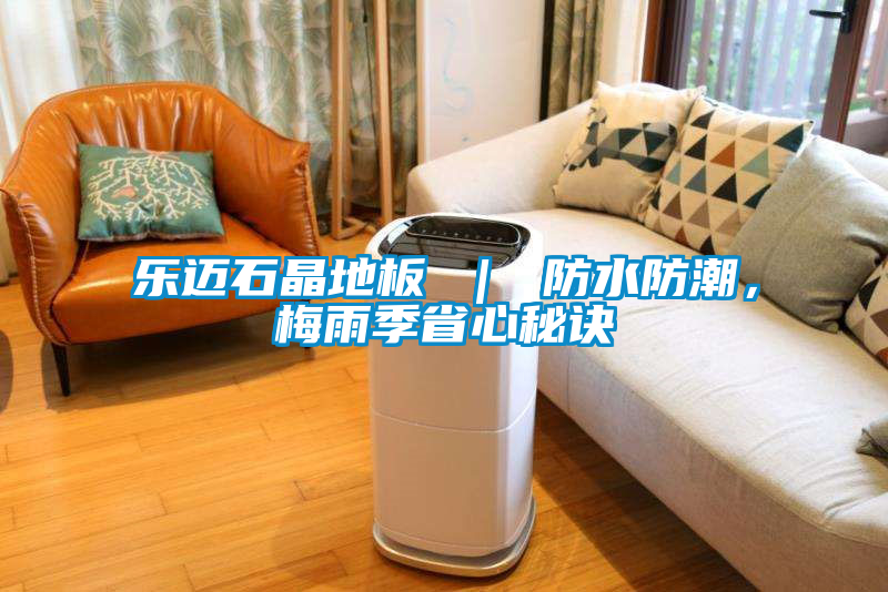 樂邁石晶地板 ｜ 防水防潮，梅雨季省心秘訣