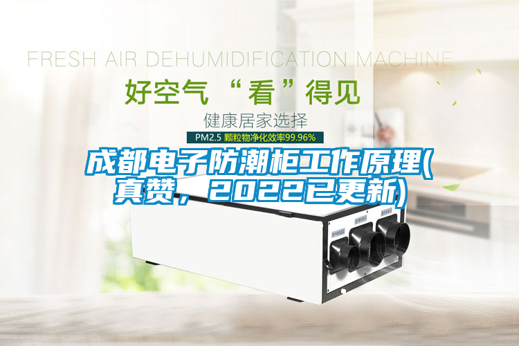 成都電子防潮柜工作原理(真贊，2022已更新)
