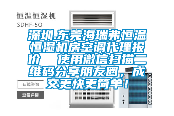 深圳.東莞海瑞弗恒溫恒濕機(jī)房空調(diào)代理報(bào)價(jià)  使用微信掃描二維碼分享朋友圈，成交更快更簡單！