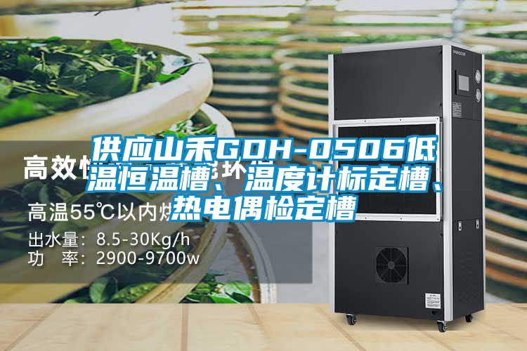 供應山禾GDH-0506低溫恒溫槽、溫度計標定槽、熱電偶檢定槽