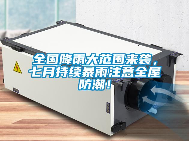 全國(guó)降雨大范圍來(lái)襲，七月持續(xù)暴雨注意全屋防潮！