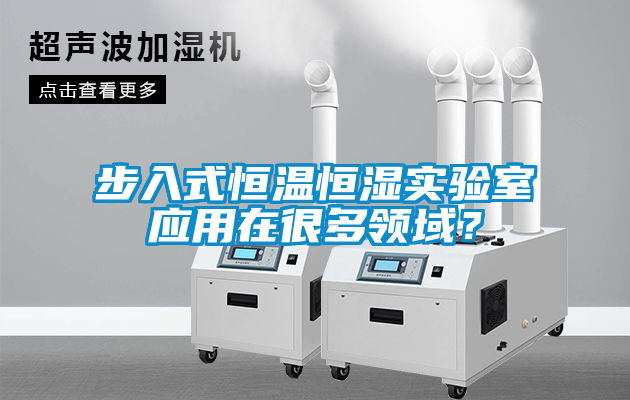 步入式恒溫恒濕實驗室應(yīng)用在很多領(lǐng)域？